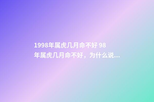 1998年属虎几月命不好 98年属虎几月命不好，为什么说属虎的六月不好-第1张-观点-玄机派